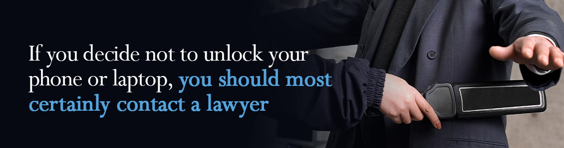 If you decide not to unlock your phone or laptop, you should most certainly contact a lawyer